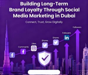 Building Long-Term Brand Loyalty Through Social Media Marketing in Dubai